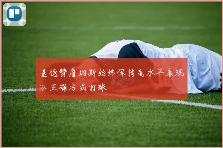 基德赞詹姆斯始终保持高水平表现以正确方式打球