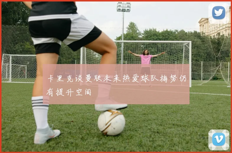 卡里克谈曼联未来热爱球队梅努仍有提升空间