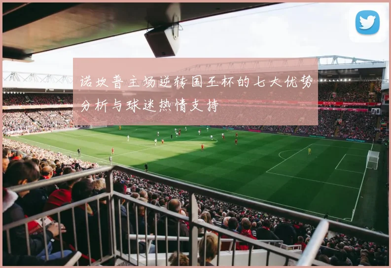 诺坎普主场逆转国王杯的七大优势分析与球迷热情支持