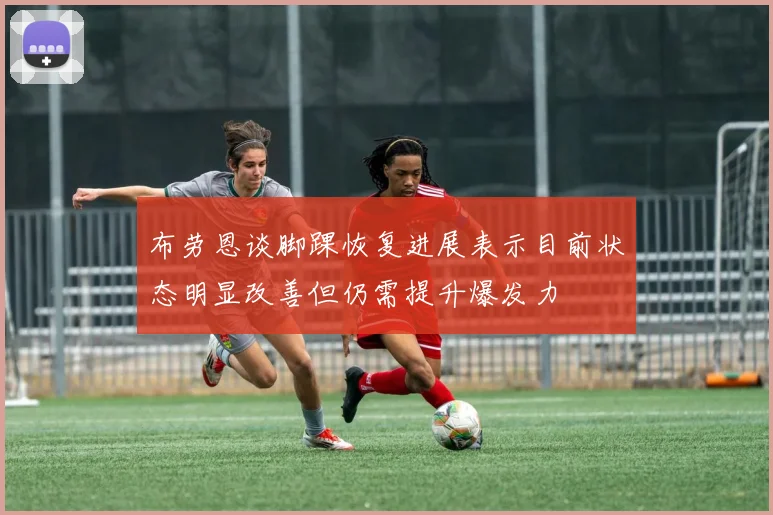 布劳恩谈脚踝恢复进展表示目前状态明显改善但仍需提升爆发力