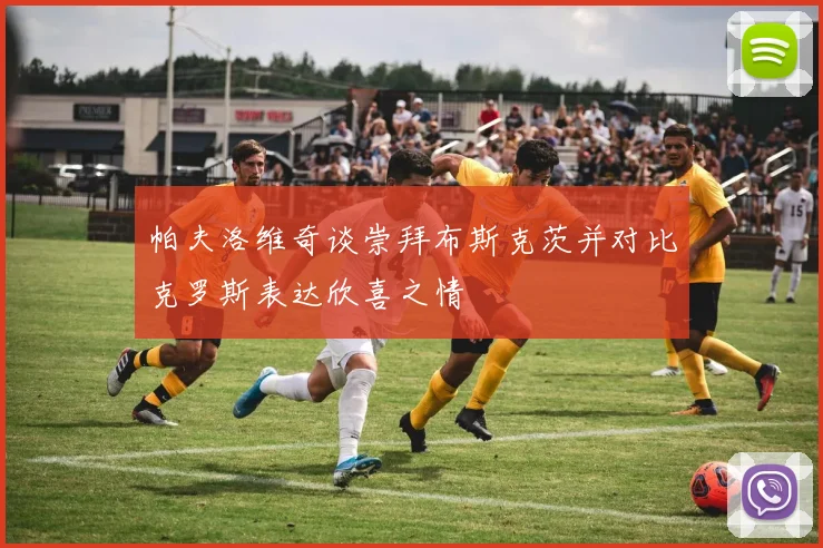 帕夫洛维奇谈崇拜布斯克茨并对比克罗斯表达欣喜之情